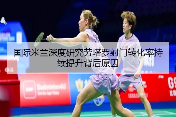 国际米兰深度研究劳塔罗射门转化率持续提升背后原因