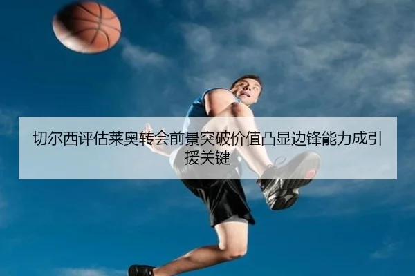 切尔西评估莱奥转会前景突破价值凸显边锋能力成引援关键
