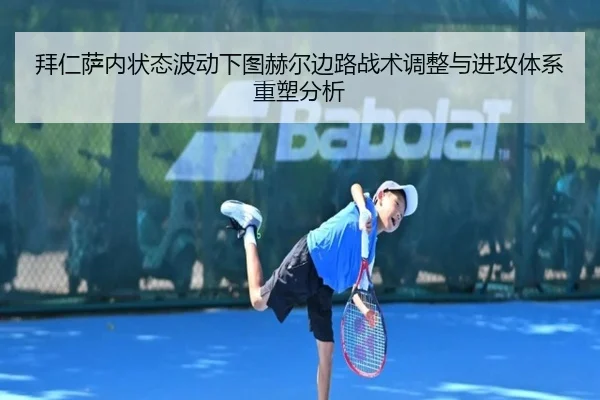 拜仁萨内状态波动下图赫尔边路战术调整与进攻体系重塑分析
