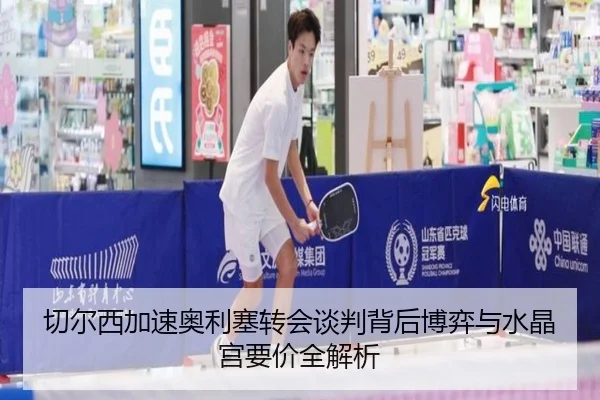 切尔西加速奥利塞转会谈判背后博弈与水晶宫要价全解析