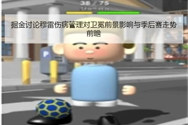 掘金讨论穆雷伤病管理对卫冕前景影响与季后赛走势前瞻