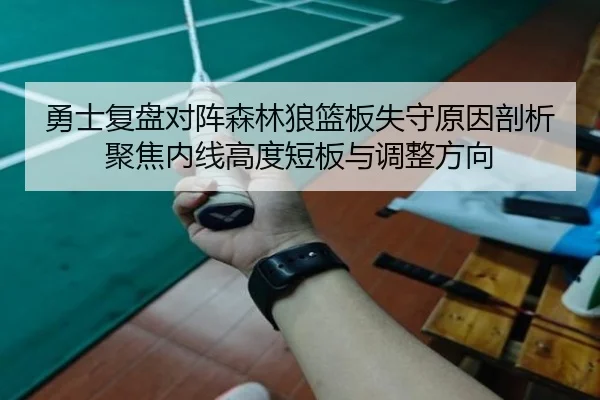 勇士复盘对阵森林狼篮板失守原因剖析聚焦内线高度短板与调整方向