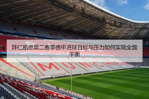 拜仁凯恩第二赛季德甲进球目标与压力如何实现全面平衡