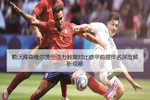勒沃库森维尔茨创造力数据对比德甲前腰排名深度解析观察