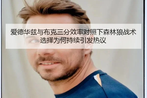 爱德华兹与布克三分效率对照下森林狼战术选择为何持续引发热议