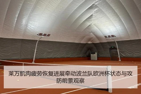 莱万肌肉疲劳恢复进展牵动波兰队欧洲杯状态与攻防前景观察